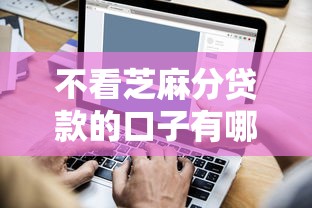 不看芝麻分贷款的口子有哪些？原来还能这样操作
