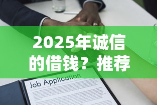 2025年诚信的借钱？推荐5个轻松借款无压力平台