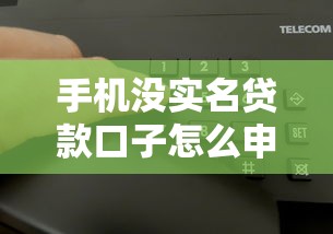 手机没实名贷款口子怎么申请？详细流程+避坑指南