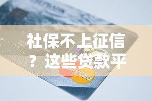 社保不上征信?这些贷款平台竟然更看重你的信用分! 社保不上征信?这些贷款平台竟然更看重你的信用分!