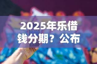 2025年乐借钱分期？公布五个借款平台可以借钱
