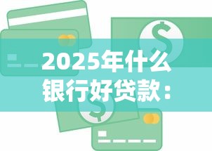 2025年什么银行好贷款：整合5个借300块钱用什么软件