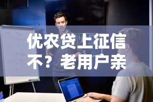 优农贷上征信不？老用户亲测解析，这些细节要注意！