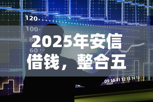 2025年安信借钱，整合五个互联网贷款平台