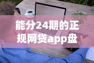 能分24期的正规网贷app盘点：轻松分期，这些平台值得一试！