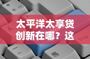 太平洋太享贷创新在哪？这几点让贷款更灵活