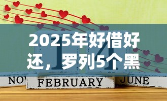 2025年好借好还，罗列5个黑户可以下的贷款口子