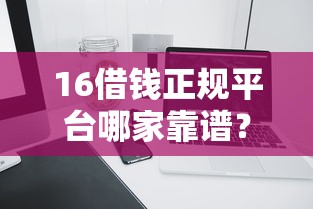 16借钱正规平台哪家靠谱？实测这5个平台审核快、利息低！
