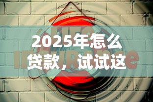 2025年怎么贷款，试试这5个最好的贷款平台排行