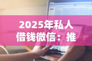 2025年私人借钱微信：推荐5个2025黑花户借款平台