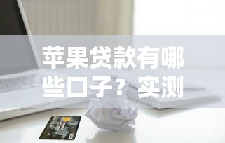 苹果贷款有哪些口子？实测5个靠谱平台申请攻略