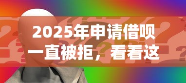 2025年申请借呗一直被拒，看看这五个专门给黑户放款的平台及征信呆账相关
