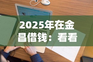 2025年在金昌借钱：看看这五个征信花而且其他软件借不出钱了还可以借到钱100%通过的平台