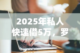 2025年私人快速借5万，罗列5个黑户可以做大额贷款软件