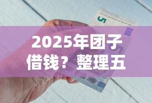 2025年团子借钱？整理五个贷款好下的平台