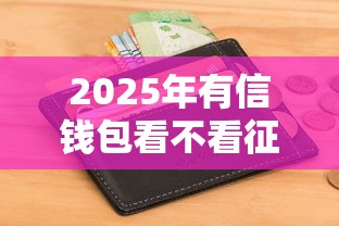 2025年有信钱包看不看征信：看看这五个2025有呆账能下款的口子