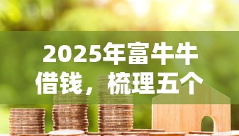 2025年富牛牛借钱，梳理五个免费贷款平台