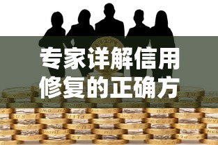 专家详解信用修复的正确方法，贷款审批更容易通过
