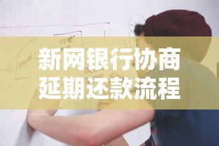 新网银行协商延期还款流程怎么操作？这几点必须提前了解