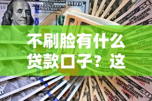 不刷脸有什么贷款口子？这5种方法亲测能下款