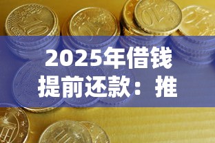 2025年借钱提前还款：推荐5个像橙多分一样的借款平台