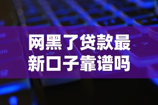 网黑了贷款最新口子靠谱吗？实测这5个平台还能下款！