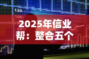 2025年信业帮：整合五个61岁一63岁贷款平台