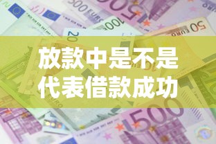 放款中是不是代表借款成功了？搞懂这三点才稳妥