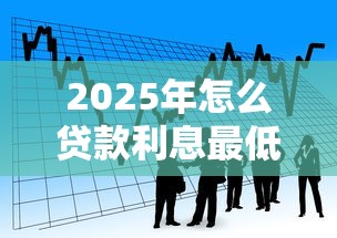 2025年怎么贷款利息最低：看看这5个不审核秒下款的小额贷款网贷