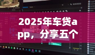 2025年车贷app，分享五个借钱平台不看综合评估的软件