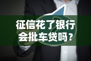 征信花了银行会批车贷吗？三大核心因素深度解析