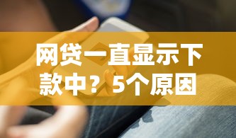 网贷一直显示下款中？5个原因和解决办法要知道