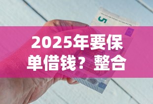 2025年要保单借钱？整合5个靠谱借钱的网贷平台