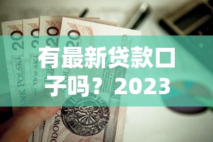 有最新贷款口子吗？2023年有哪些靠谱平台值得选