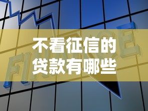 不看征信的贷款有哪些？这几种方式或许能帮到你