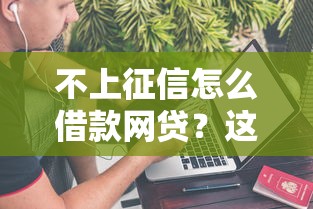 不上征信怎么借款网贷？这5个方法或许能解决难题