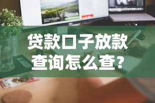贷款口子放款查询怎么查？这几个方法助你快速到账