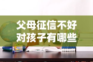 父母征信不好对孩子有哪些影响？这5个隐藏问题家长必须知道