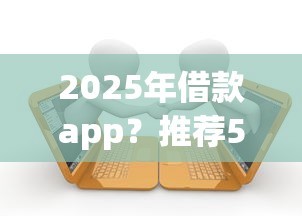 2025年借款app？推荐5个有当前逾期黑户借钱口子