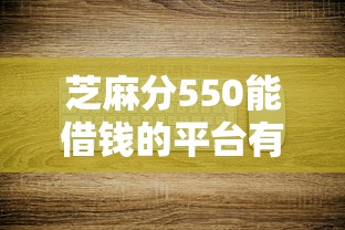 芝麻分550能借钱的平台有哪些？这几个平台门槛低、放款快！