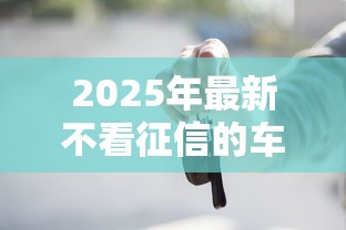 2025年最新不看征信的车抵贷：推荐五个2025高炮借款平台黑口子链接