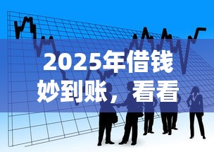 2025年借钱妙到账，看看这五个2025最新贷款平台
