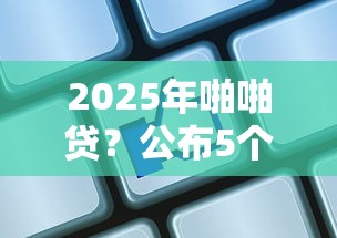2025年啪啪贷？公布5个最容易下款的网贷平台