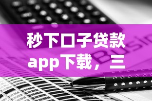 秒下口子贷款app下载，三步搞定快速到账攻略