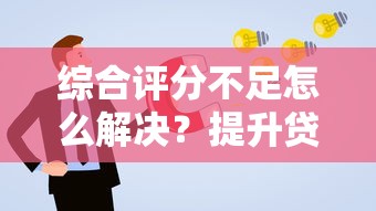 综合评分不足怎么解决？提升贷款通过率的3个关键步骤