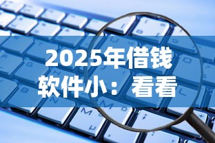 2025年借钱软件小：看看这5个贷款正规平台