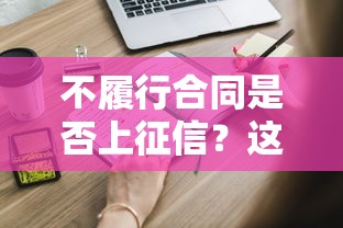 不履行合同是否上征信？这些后果必须提前知道