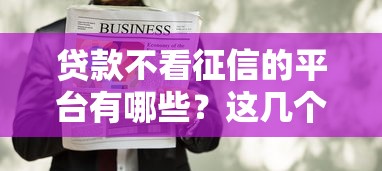 贷款不看征信的平台有哪些？这几个渠道或许能帮到你