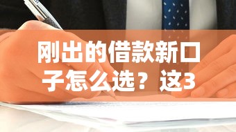 刚出的借款新口子怎么选？这3个细节容易踩坑