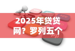 2025年贷贷网？罗列五个不看综合评估的百分百下款的软件